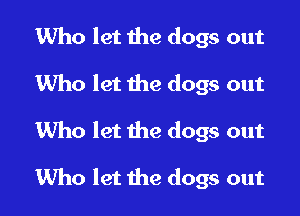 Who let the dogs out
Who let the dogs out

Who let the dogs out

1Who let the dogs out