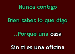 Nunca contigo

Bien sabes lo que digo

..Porque una casa

Sin ti es una oficina