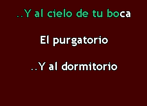 ..Y al cielo de tu boca

El purgatorio

..Y al dormitorio