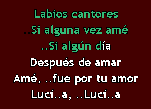 Labios cantores
..Si alguna vez ame'z
..Si algL'm dia
Despuci-s de amar
Ama ..fue por tu amor

Luci..a, ..Luci..a l