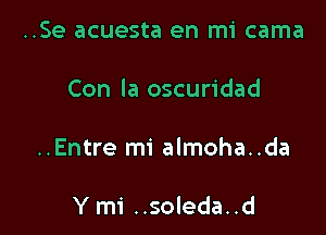 ..Se acuesta en mi cama

Con la oscuridad

..Entre mi almoha..da

Y mi ..soleda..d