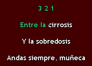 321

Entre la cirrosis

Y la sobredosis

Andas siempre, murieca