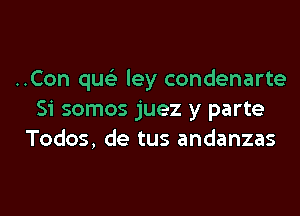 ..Con qu ley condenarte

Si somos juez y parte
Todos, de tus andanzas