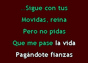 ..Sigue con tus
Movidas, reina
Pero no pidas

Que me pase la Vida

Pagandote fianzas