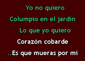 ..Yo no quiero

Columpio en el jardin

..Lo que yo quiero
Corazdn cobarde

..Es que mueras por mi