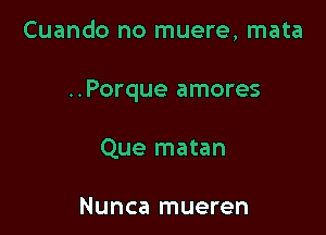 Cuando no muere, mata

..Porque amores

Que matan

Nunca mueren