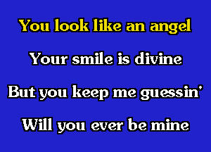 You look like an angel
Your smile is divine
But you keep me guessin'

Will you ever be mine