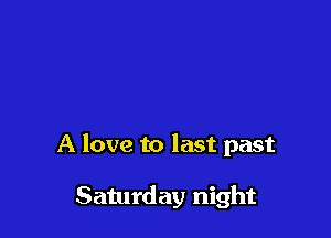 A love to last past

Saturday night