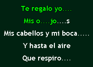 Te regalo yo....

Miso....jo....s

Mis cabellos y mi boca .....

Y hasta el aire

Que respiro....