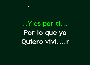 ..Yes por ti...

Por lo que yo
Quiero vivi....r