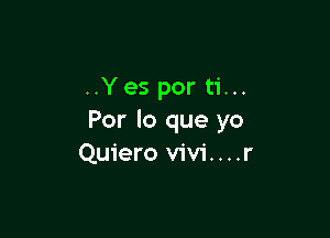 ..Yes por ti...

Por lo que yo
Quiero vivi....r