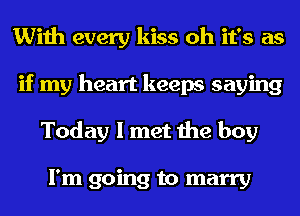 With every kiss oh it's as
if my heart keeps saying
Today I met the boy

I'm going to marry