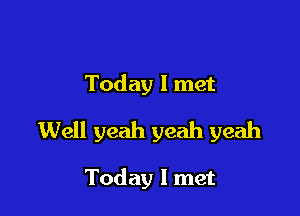 Today I met

Well yeah yeah yeah

Today I met