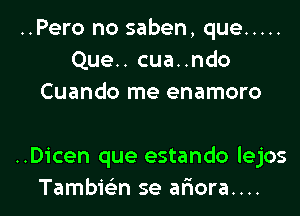 ..Pero no saben, que .....
Que.. cua..ndo
Cuando me enamoro

..Dicen que estando lejos
Tambie'zn se ar'iora....