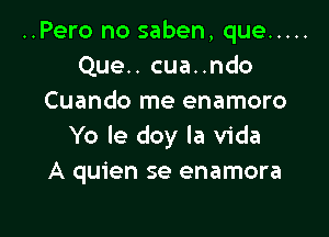 ..Pero no saben, que .....
Que.. cua..ndo
Cuando me enamoro

Yo le doy la Vida
A quien se enamora