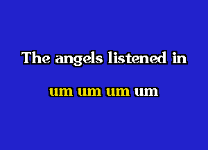 The angels listened in

um um um um