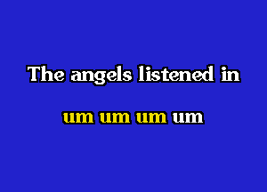 The angels listened in

um um um um