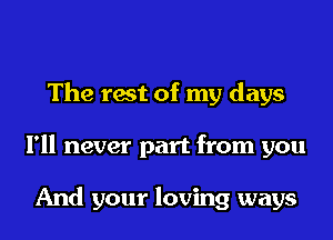 The rest of my days

I'll never part from you

And your loving ways