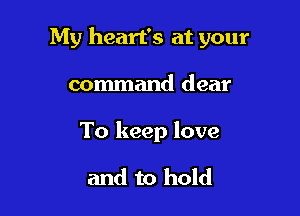 My heart's at your

command dear

To keep love

and to hold