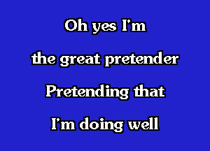 Oh yes I'm

the great pretender

Pretending that

I'm doing well