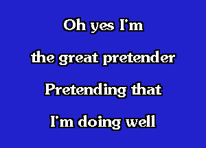 Oh yes I'm

the great pretender

Pretending that

I'm doing well
