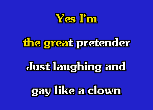 Yes I'm
the great pretender

Just laughing and

gay like a clown