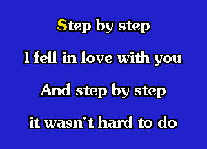 Step by step

lfell in love with you

And step by step

it wasn't hard to do