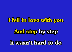 lfell in love with you

And step by step

it wasn't hard to do