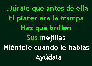 ..JI.'Irale que antes de ella
El placer era la trampa
Haz que brillen
Sus mejillas
Mie'zntele cuando le hablas
..Ayl.'ldala