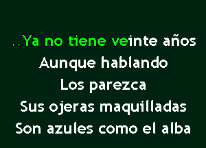 ..Ya no tiene veinte ar'ios
Aunque hablando
Los parezca
Sus ojeras maquilladas
Son azules como el alba