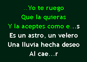 ..Yo te ruego
Que la quieras
Y la aceptes como e...s

Es un astro, un velero
Una lluvia hecha deseo
Al cae...r