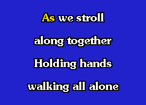 As we stroll

along together

Holding hands

walking all alone