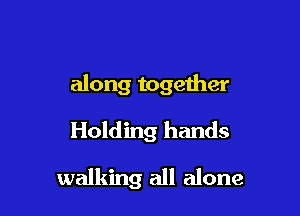 along together

Holding hands

walking all alone