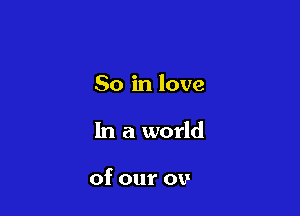 So in love

That we don't

know what to do