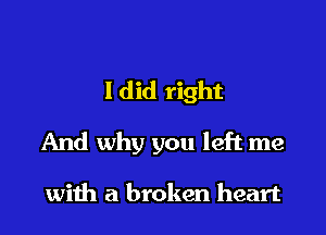 ldid right

And why you left me

with a broken heart