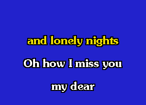 and lonely nights

Oh how I miss you

my dear