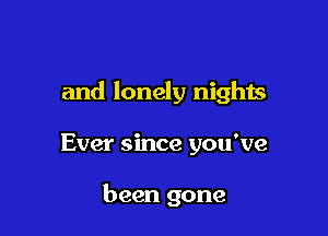 and lonely nights

Ever since you've

been gone