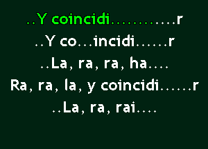 ..Y coincidi ............ r
..Y co...incidi ...... r
..La, ra, ra, ha....

Ra, ra, la, y coincidi ...... r
..La,ra,rai....