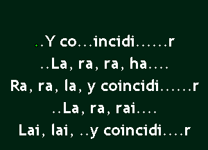 ..Y co...incidi ...... r
..La, ra, ra, ha....

Ra, ra, la, y coincidi ...... r
..La, ra, rai....
Lai,la1', ..y coincidi....r