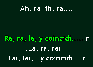 Ah, ra, ih, ra....

Ra, ra, la, y coincidi ...... r
..La, ra, rai....
Lai,la1', ..y coincidi....r