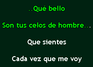 ..Quc bello
Son tus celos de hombre...

Que sientes

Cada vez que me voy