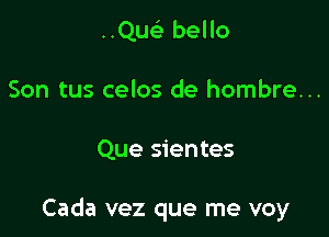 ..Quc bello
Son tus celos de hombre...

Que sientes

Cada vez que me voy