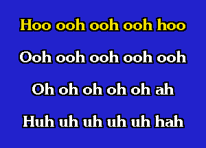 Hoo ooh ooh ooh hoo
Ooh ooh ooh ooh ooh
Oh oh oh oh oh ah
Huh uh uh uh uh hah