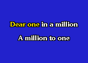 Dear one in a million

A million to one