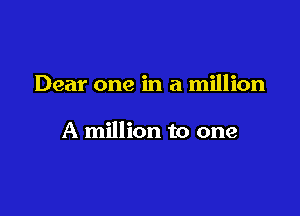 Dear one in a million

A million to one