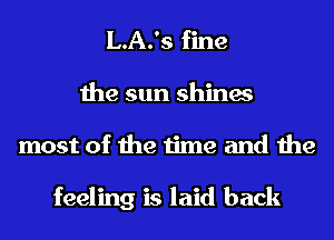 L.A.'s fine

the sun shines
most of the time and the

feeling is laid back