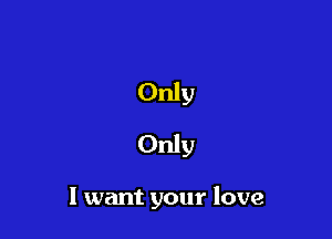 Only

Only

I want your love
