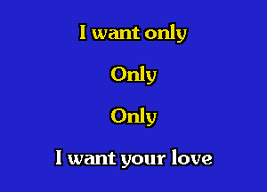 Only

Only

I want your love