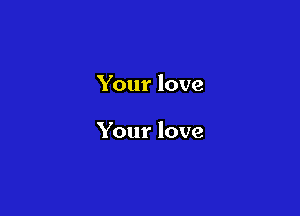 Your love

Your love