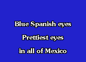 Blue Spanish eyes

Prettiest eyas

in all of Mexico